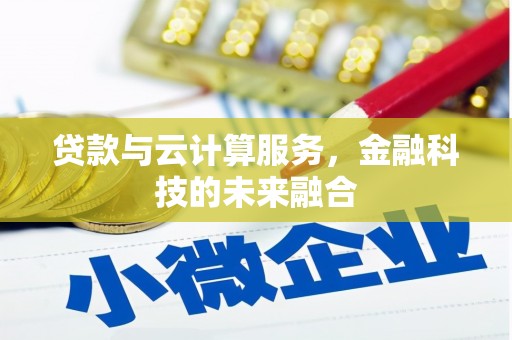 调兵山贷款与云计算服务，金融科技的未来融合