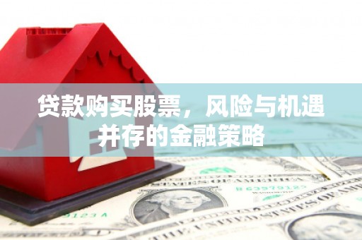 调兵山贷款购买股票，风险与机遇并存的金融策略