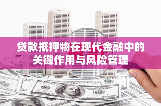 调兵山贷款抵押物在现代金融中的关键作用与风险管理