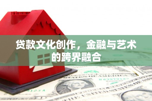调兵山贷款文化创作，金融与艺术的跨界融合