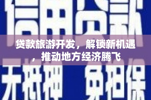 调兵山贷款旅游开发，解锁新机遇，推动地方经济腾飞