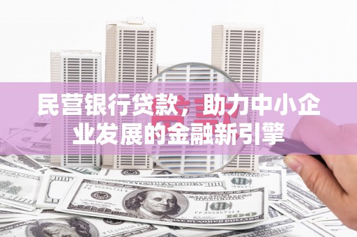 调兵山民营银行贷款，助力中小企业发展的金融新引擎