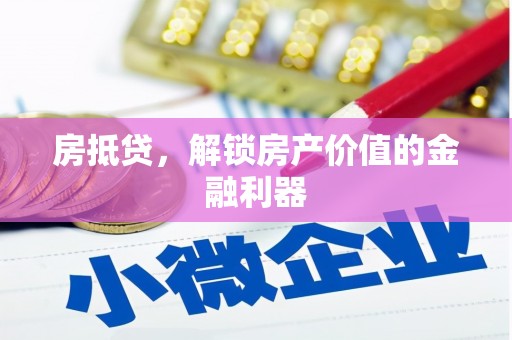 调兵山房抵贷，解锁房产价值的金融利器