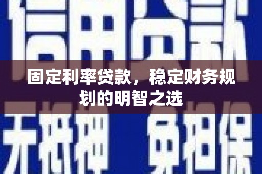调兵山固定利率贷款，稳定财务规划的明智之选