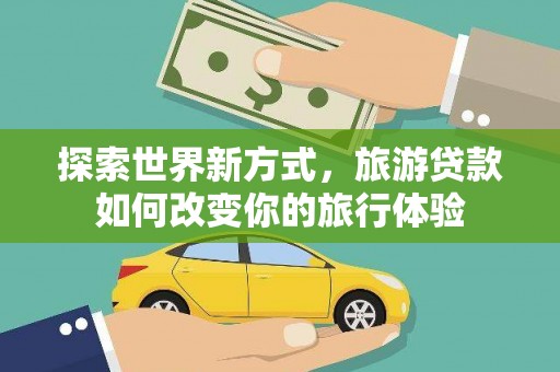 调兵山探索世界新方式，旅游贷款如何改变你的旅行体验